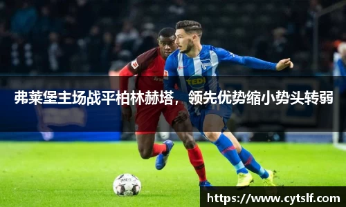 弗莱堡主场战平柏林赫塔，领先优势缩小势头转弱