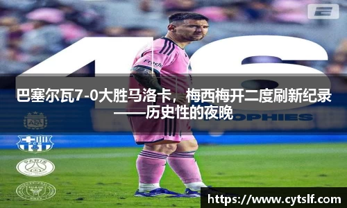 巴塞尔瓦7-0大胜马洛卡，梅西梅开二度刷新纪录——历史性的夜晚