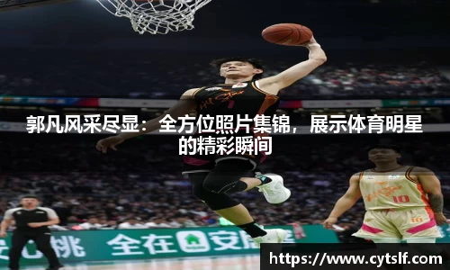 郭凡风采尽显：全方位照片集锦，展示体育明星的精彩瞬间