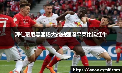 拜仁慕尼黑客场大战勉强逼平莱比锡红牛