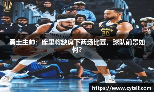 勇士主帅：库里将缺席下两场比赛，球队前景如何？