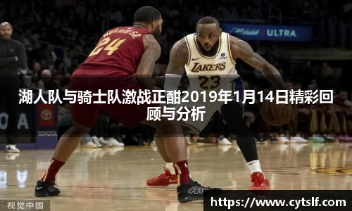 湖人队与骑士队激战正酣2019年1月14日精彩回顾与分析