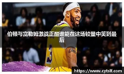 伯顿与富勒姆激战正酣谁能在这场较量中笑到最后