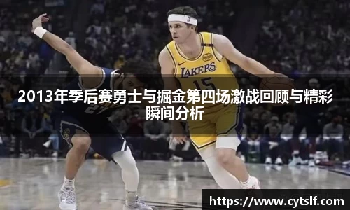 2013年季后赛勇士与掘金第四场激战回顾与精彩瞬间分析