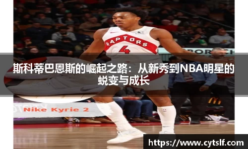 斯科蒂巴恩斯的崛起之路：从新秀到NBA明星的蜕变与成长