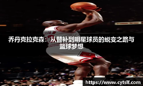 乔丹克拉克森：从替补到明星球员的蜕变之路与篮球梦想
